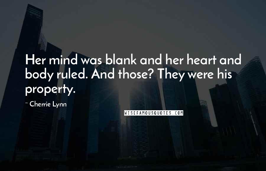 Cherrie Lynn Quotes: Her mind was blank and her heart and body ruled. And those? They were his property.