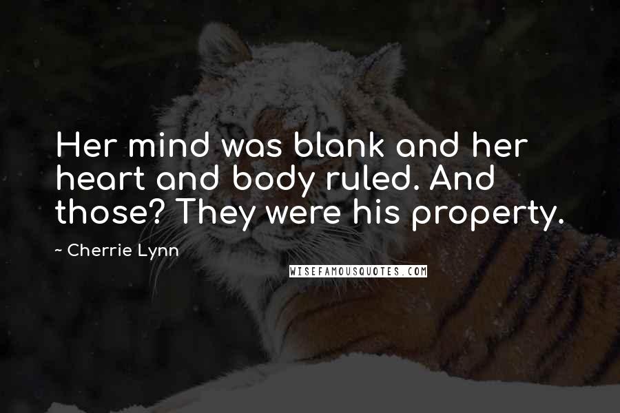 Cherrie Lynn Quotes: Her mind was blank and her heart and body ruled. And those? They were his property.