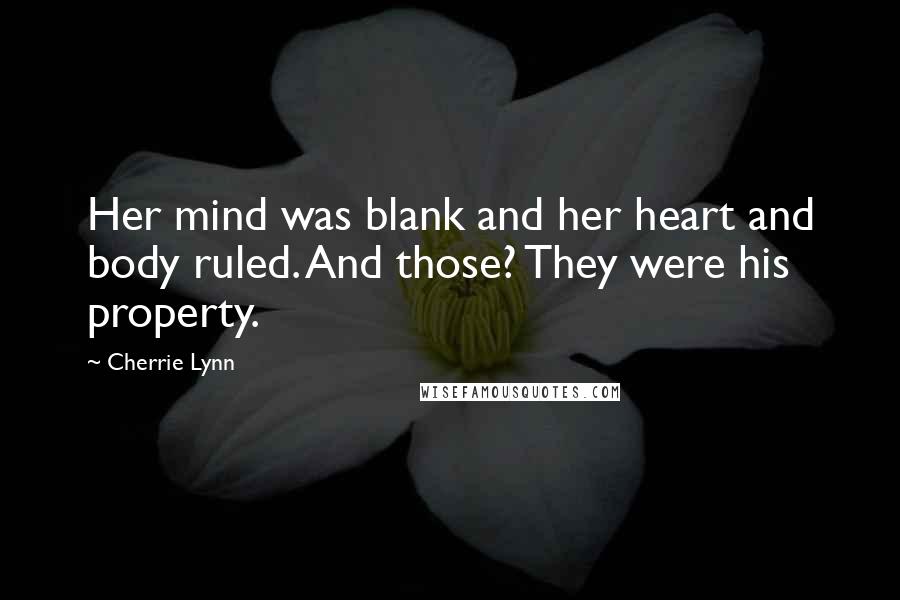 Cherrie Lynn Quotes: Her mind was blank and her heart and body ruled. And those? They were his property.