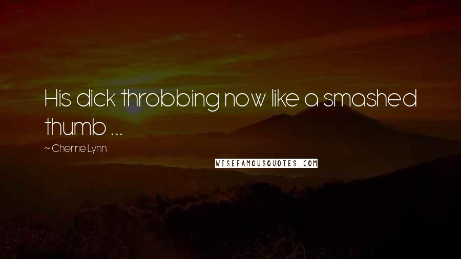 Cherrie Lynn Quotes: His dick throbbing now like a smashed thumb ...