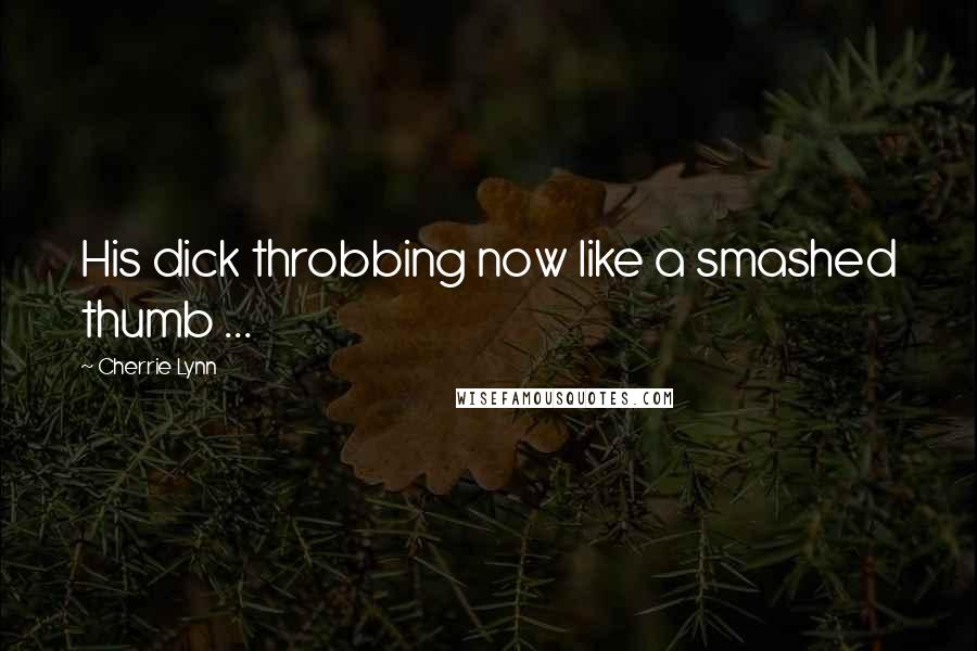 Cherrie Lynn Quotes: His dick throbbing now like a smashed thumb ...