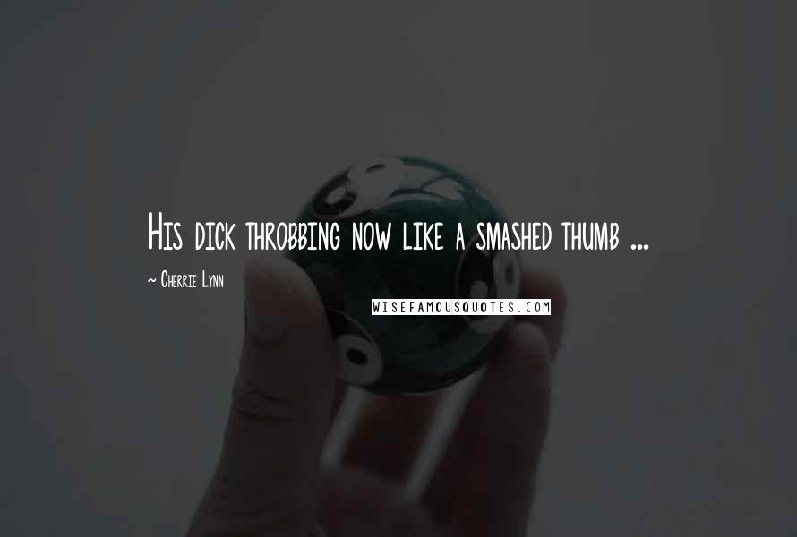 Cherrie Lynn Quotes: His dick throbbing now like a smashed thumb ...