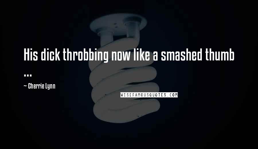 Cherrie Lynn Quotes: His dick throbbing now like a smashed thumb ...
