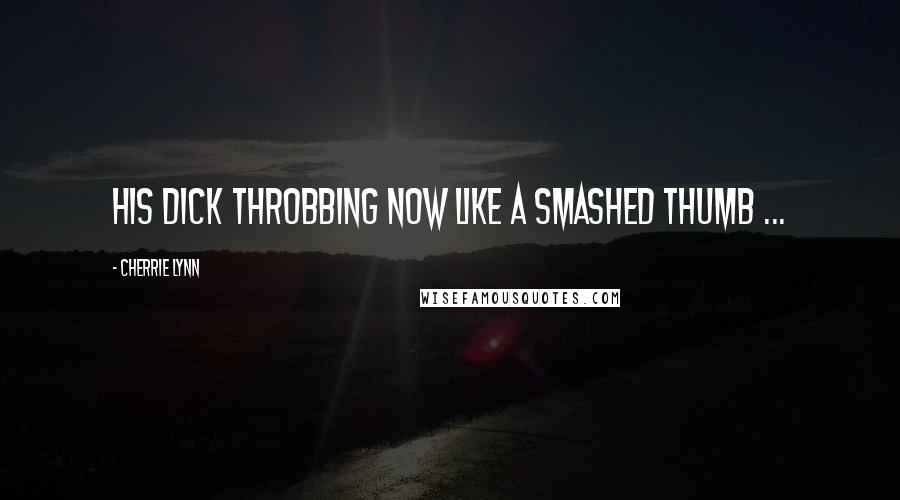 Cherrie Lynn Quotes: His dick throbbing now like a smashed thumb ...