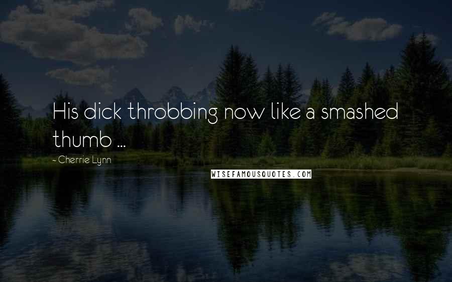Cherrie Lynn Quotes: His dick throbbing now like a smashed thumb ...