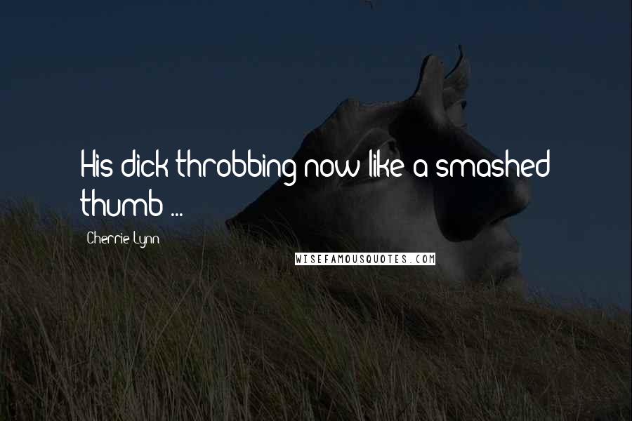 Cherrie Lynn Quotes: His dick throbbing now like a smashed thumb ...