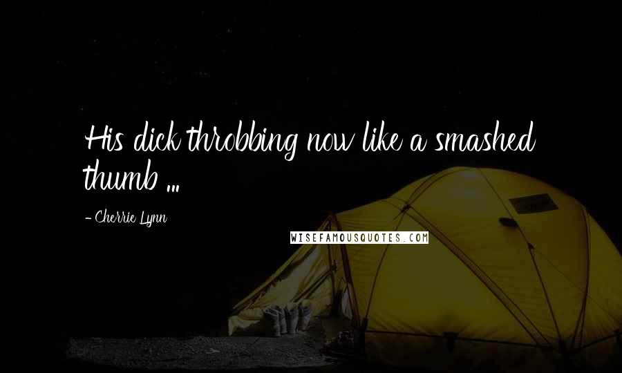 Cherrie Lynn Quotes: His dick throbbing now like a smashed thumb ...