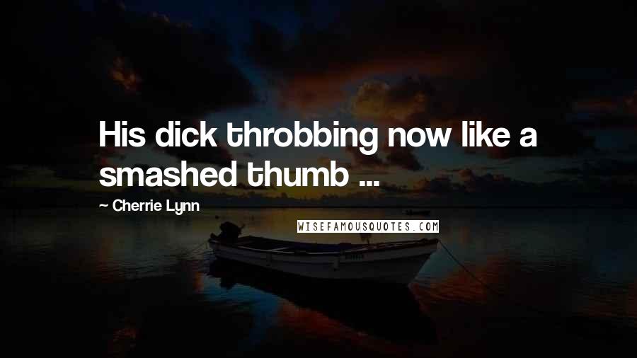 Cherrie Lynn Quotes: His dick throbbing now like a smashed thumb ...