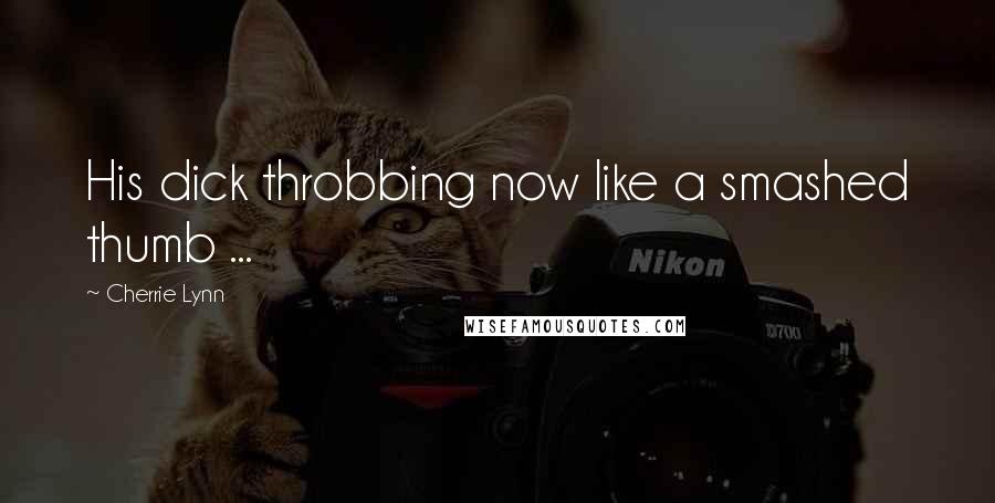 Cherrie Lynn Quotes: His dick throbbing now like a smashed thumb ...