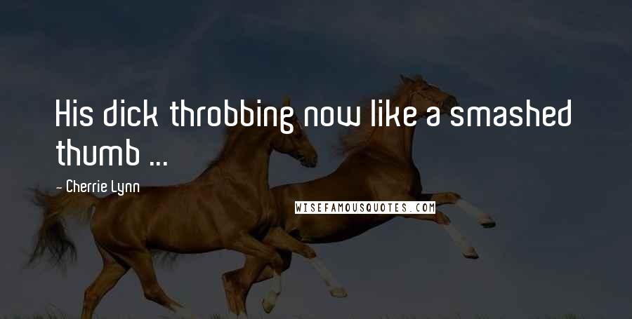 Cherrie Lynn Quotes: His dick throbbing now like a smashed thumb ...
