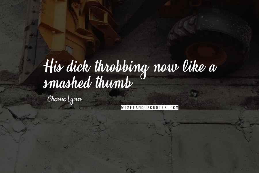 Cherrie Lynn Quotes: His dick throbbing now like a smashed thumb ...