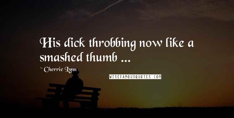 Cherrie Lynn Quotes: His dick throbbing now like a smashed thumb ...
