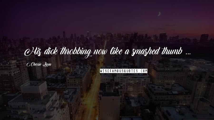 Cherrie Lynn Quotes: His dick throbbing now like a smashed thumb ...