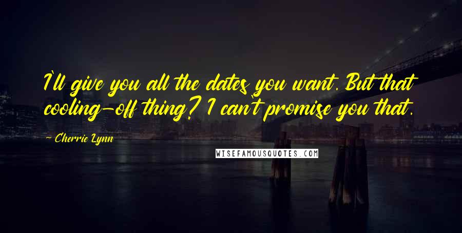 Cherrie Lynn Quotes: I'll give you all the dates you want. But that cooling-off thing? I can't promise you that.