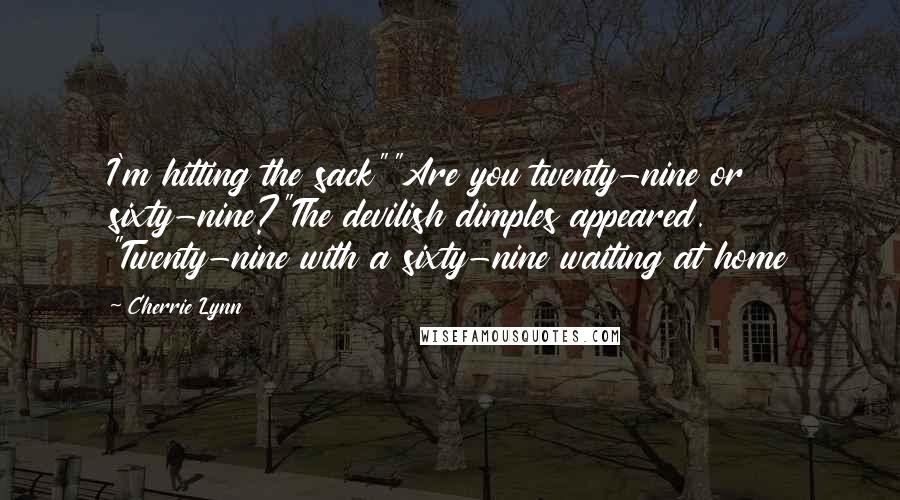 Cherrie Lynn Quotes: I'm hitting the sack""Are you twenty-nine or sixty-nine?"The devilish dimples appeared. "Twenty-nine with a sixty-nine waiting at home