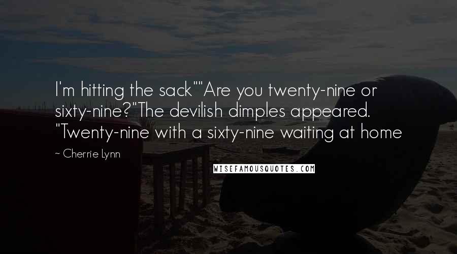 Cherrie Lynn Quotes: I'm hitting the sack""Are you twenty-nine or sixty-nine?"The devilish dimples appeared. "Twenty-nine with a sixty-nine waiting at home