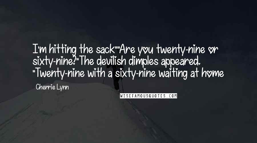 Cherrie Lynn Quotes: I'm hitting the sack""Are you twenty-nine or sixty-nine?"The devilish dimples appeared. "Twenty-nine with a sixty-nine waiting at home