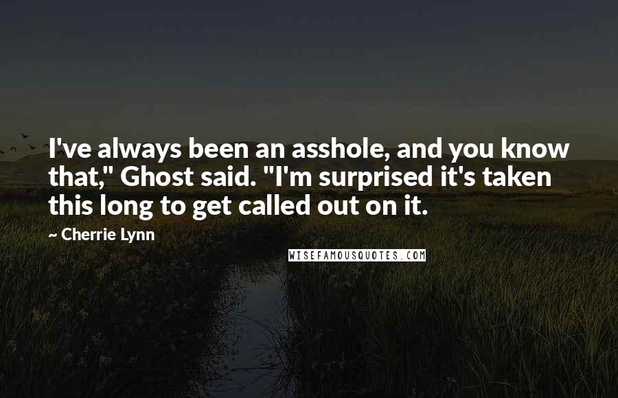 Cherrie Lynn Quotes: I've always been an asshole, and you know that," Ghost said. "I'm surprised it's taken this long to get called out on it.