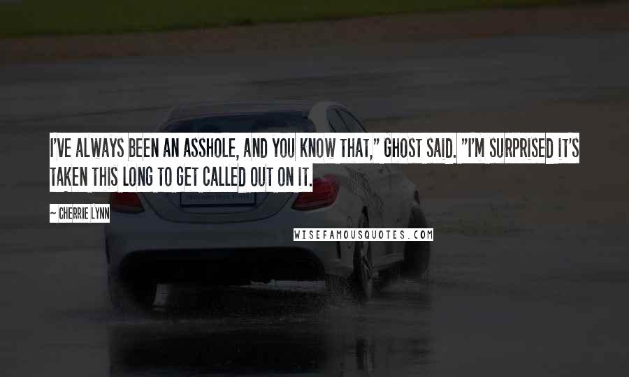 Cherrie Lynn Quotes: I've always been an asshole, and you know that," Ghost said. "I'm surprised it's taken this long to get called out on it.