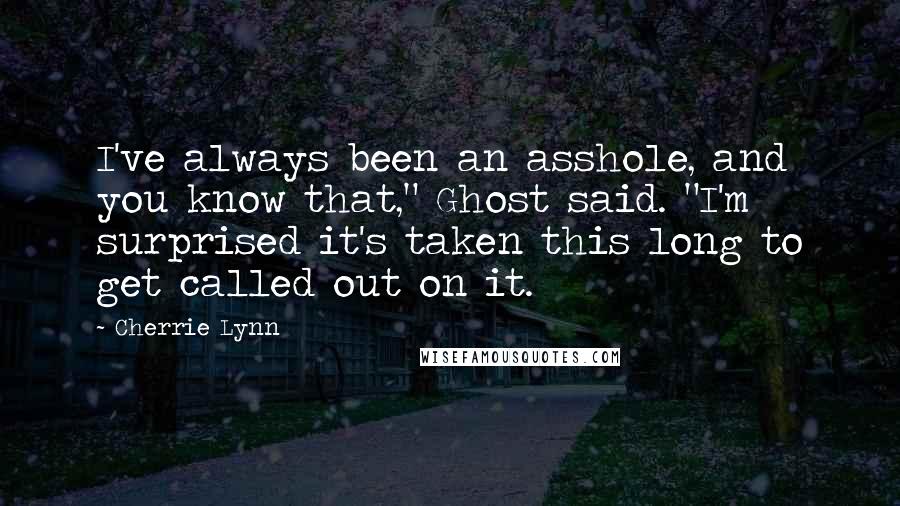 Cherrie Lynn Quotes: I've always been an asshole, and you know that," Ghost said. "I'm surprised it's taken this long to get called out on it.