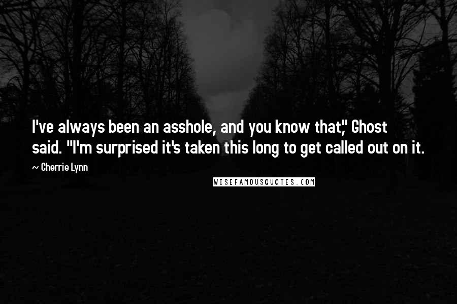 Cherrie Lynn Quotes: I've always been an asshole, and you know that," Ghost said. "I'm surprised it's taken this long to get called out on it.