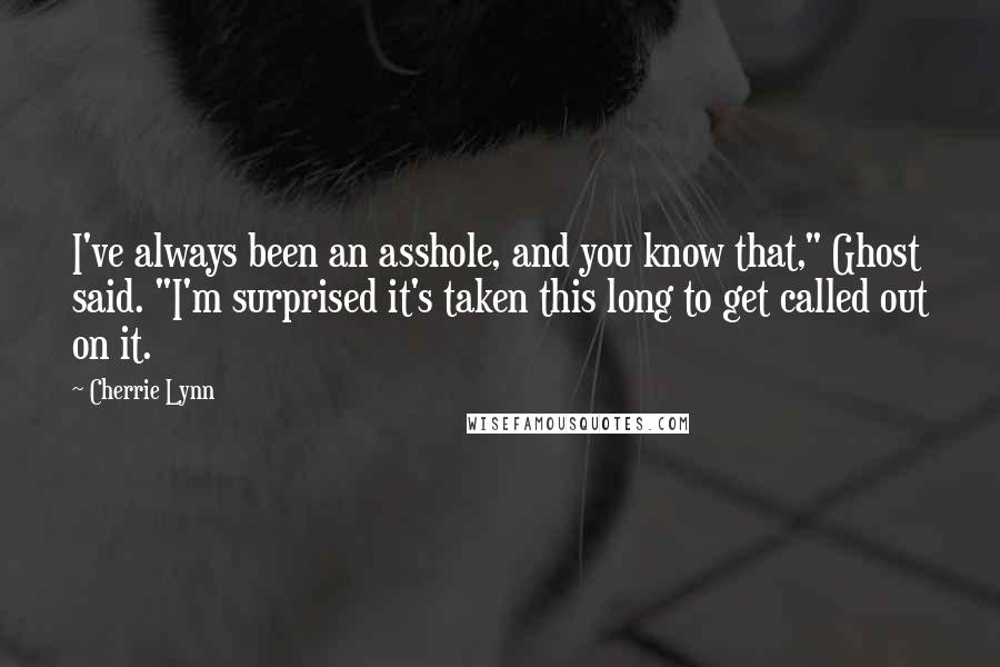 Cherrie Lynn Quotes: I've always been an asshole, and you know that," Ghost said. "I'm surprised it's taken this long to get called out on it.