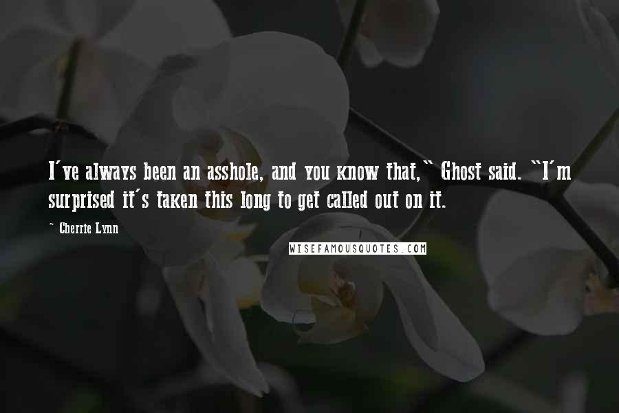 Cherrie Lynn Quotes: I've always been an asshole, and you know that," Ghost said. "I'm surprised it's taken this long to get called out on it.