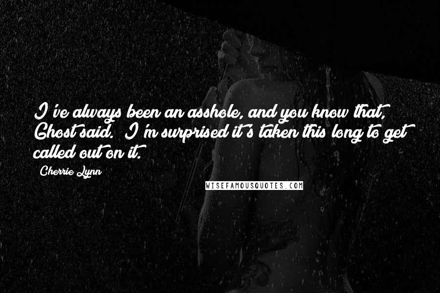 Cherrie Lynn Quotes: I've always been an asshole, and you know that," Ghost said. "I'm surprised it's taken this long to get called out on it.