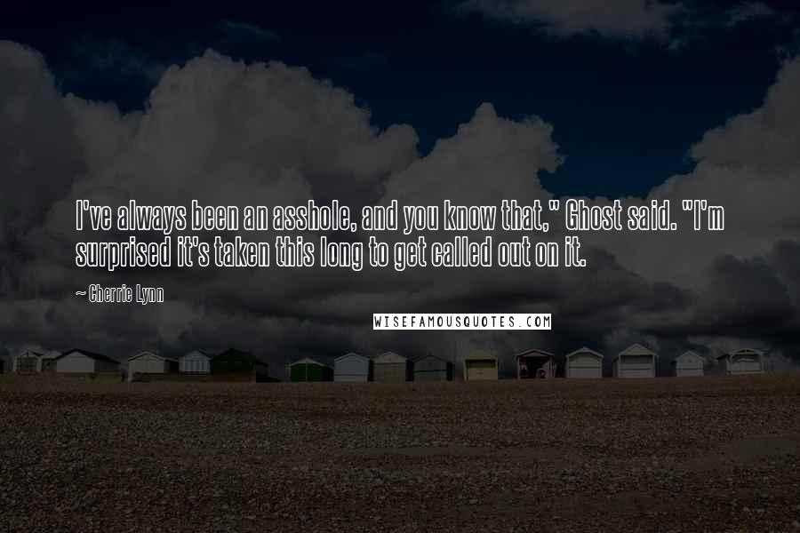 Cherrie Lynn Quotes: I've always been an asshole, and you know that," Ghost said. "I'm surprised it's taken this long to get called out on it.