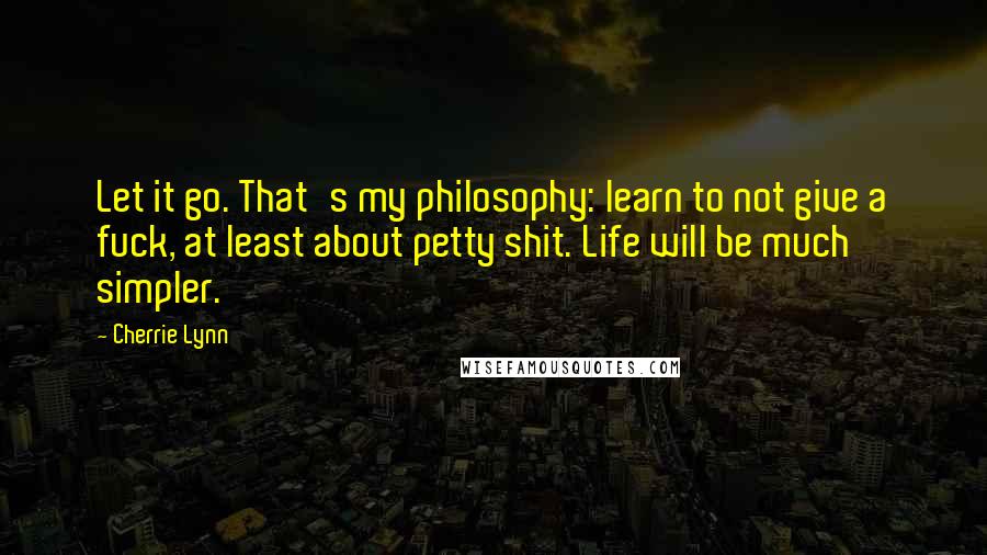 Cherrie Lynn Quotes: Let it go. That's my philosophy: learn to not give a fuck, at least about petty shit. Life will be much simpler.