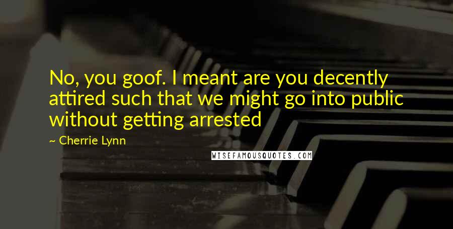 Cherrie Lynn Quotes: No, you goof. I meant are you decently attired such that we might go into public without getting arrested