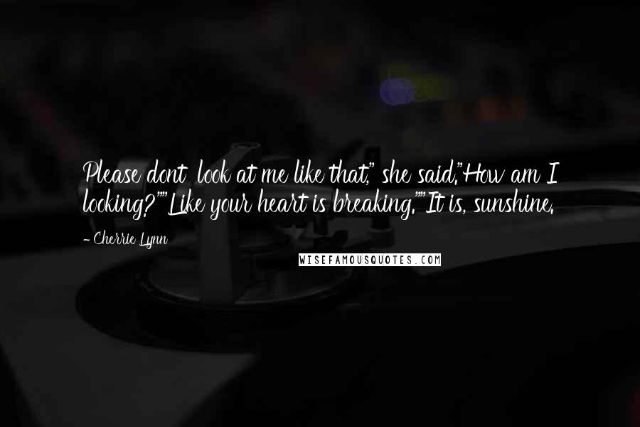 Cherrie Lynn Quotes: Please dont' look at me like that," she said."How am I looking?""Like your heart is breaking.""It is, sunshine.