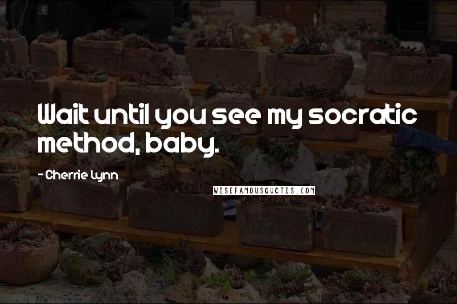 Cherrie Lynn Quotes: Wait until you see my socratic method, baby.