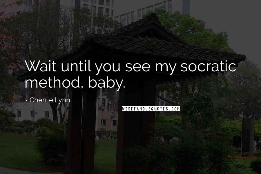Cherrie Lynn Quotes: Wait until you see my socratic method, baby.