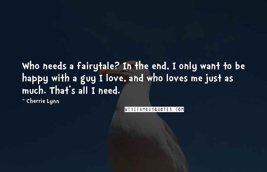 Cherrie Lynn Quotes: Who needs a fairytale? In the end, I only want to be happy with a guy I love, and who loves me just as much. That's all I need.