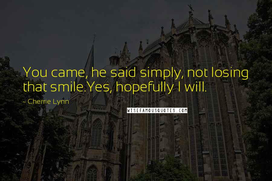 Cherrie Lynn Quotes: You came, he said simply, not losing that smile.Yes, hopefully I will.