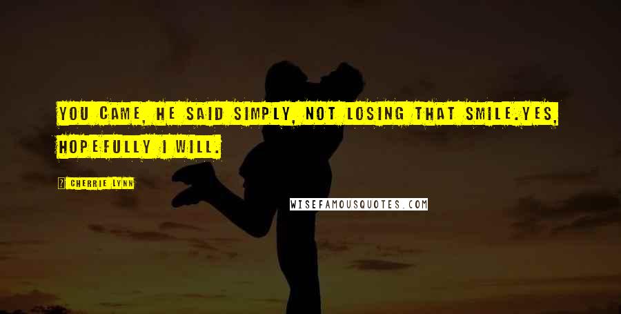 Cherrie Lynn Quotes: You came, he said simply, not losing that smile.Yes, hopefully I will.