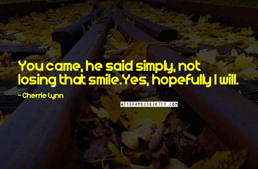 Cherrie Lynn Quotes: You came, he said simply, not losing that smile.Yes, hopefully I will.