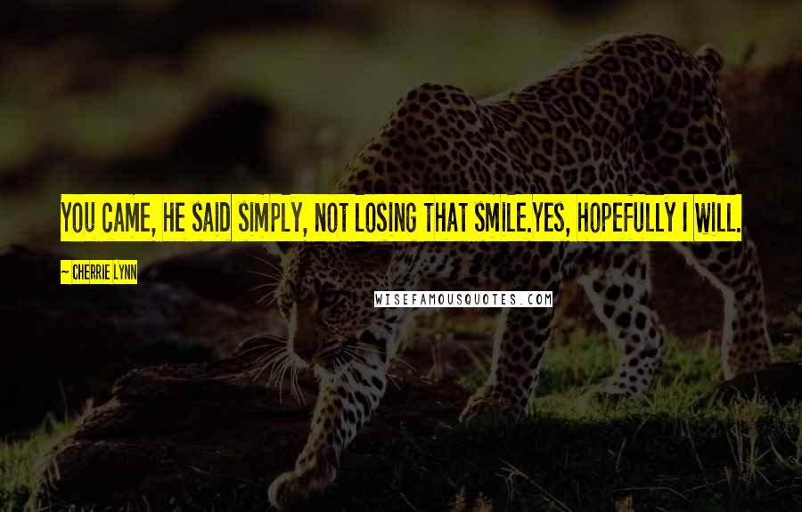 Cherrie Lynn Quotes: You came, he said simply, not losing that smile.Yes, hopefully I will.