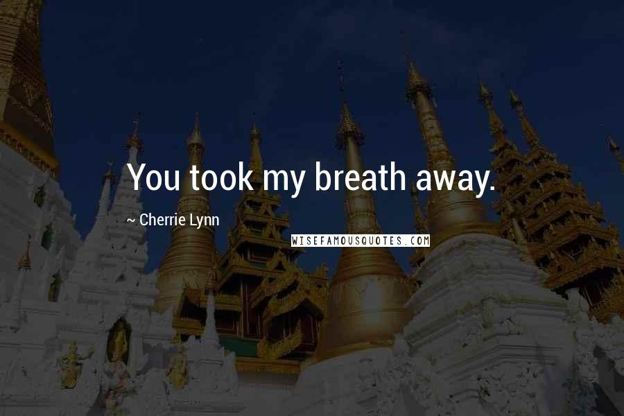 Cherrie Lynn Quotes: You took my breath away.