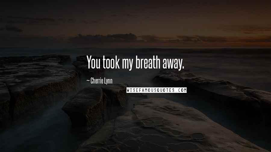 Cherrie Lynn Quotes: You took my breath away.