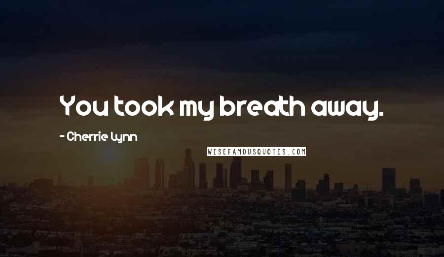 Cherrie Lynn Quotes: You took my breath away.