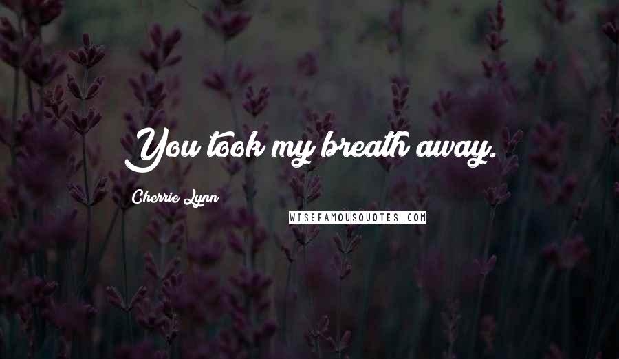 Cherrie Lynn Quotes: You took my breath away.