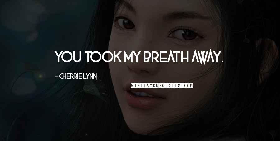 Cherrie Lynn Quotes: You took my breath away.