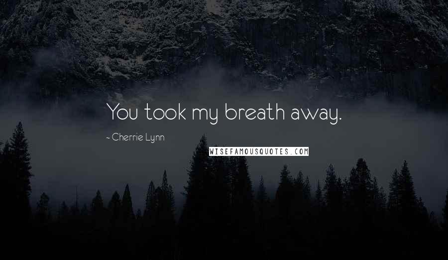 Cherrie Lynn Quotes: You took my breath away.