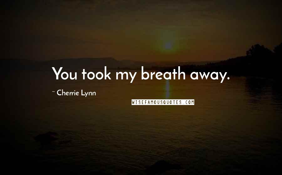 Cherrie Lynn Quotes: You took my breath away.