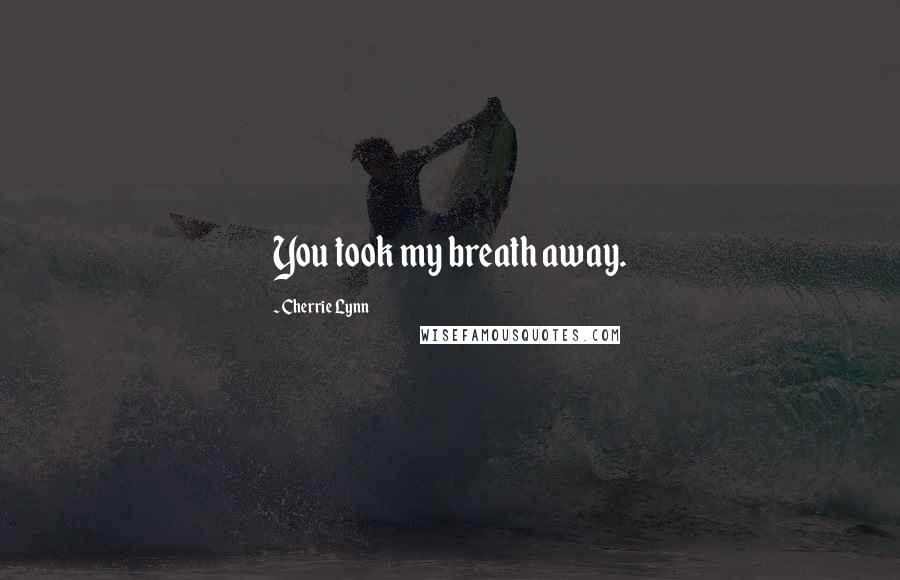 Cherrie Lynn Quotes: You took my breath away.