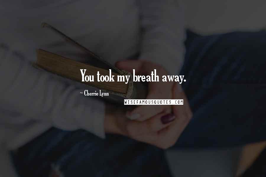 Cherrie Lynn Quotes: You took my breath away.