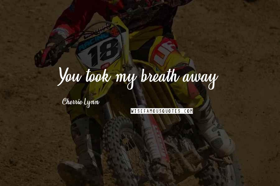 Cherrie Lynn Quotes: You took my breath away.