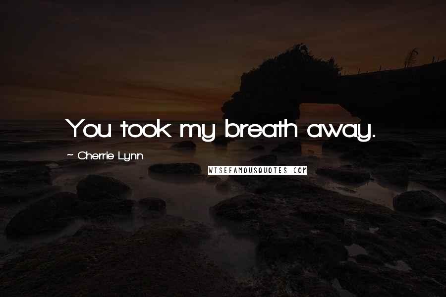 Cherrie Lynn Quotes: You took my breath away.